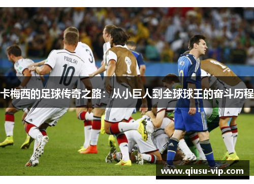 卡梅西的足球传奇之路：从小巨人到全球球王的奋斗历程