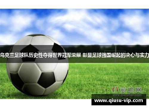 乌克兰足球队历史性夺得世界冠军荣耀 彰显足球强国崛起的决心与实力