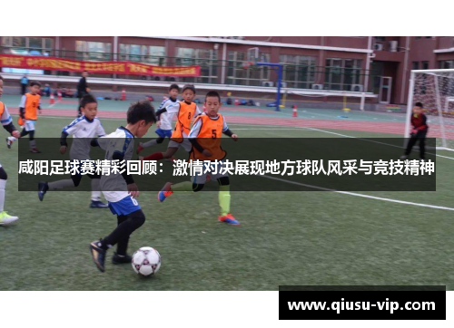 咸阳足球赛精彩回顾：激情对决展现地方球队风采与竞技精神