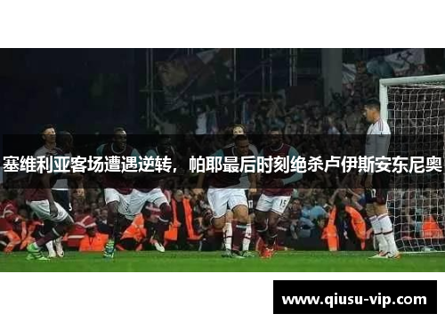 塞维利亚客场遭遇逆转，帕耶最后时刻绝杀卢伊斯安东尼奥